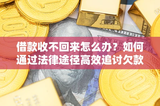 济南借款收不回来怎么办?如何通过法律途径高效追讨欠款? 济南借款收不回来怎么办?如何通过法律途径高效追讨欠款?