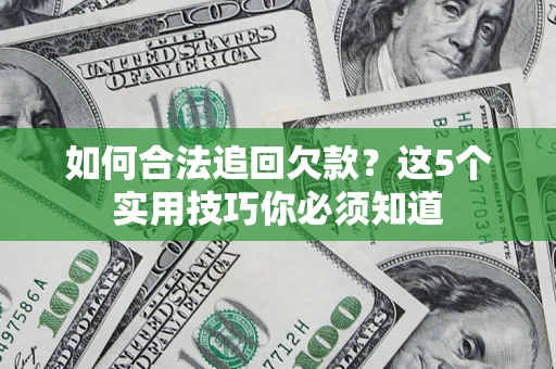 济南如何合法追回欠款？这5个实用技巧你必须知道