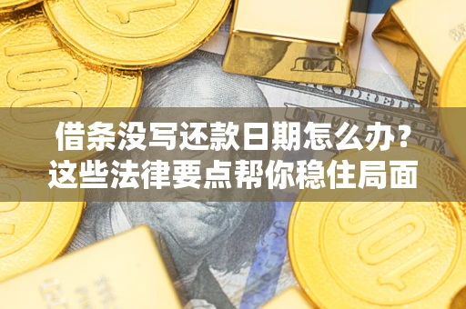 济南借条没写还款日期怎么办？这些法律要点帮你稳住局面