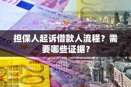 济南担保人起诉借款人流程?需要哪些证据? 济南担保人起诉借款人流程?需要哪些证据?