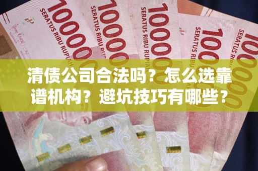 济南清债公司合法吗？怎么选靠谱机构？避坑技巧有哪些？