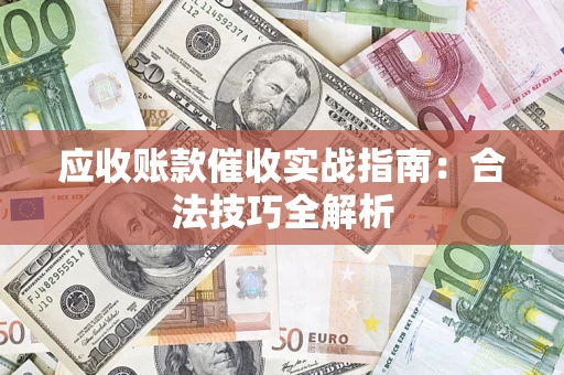 济南应收账款催收实战指南：合法技巧全解析
