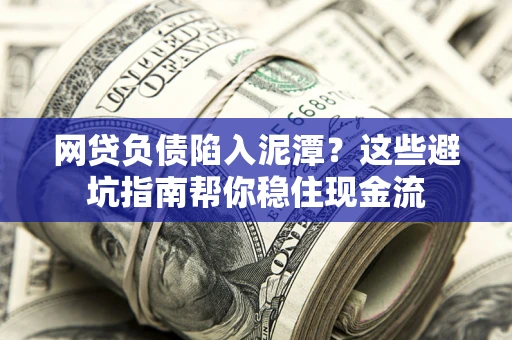 济南网贷负债陷入泥潭？这些避坑指南帮你稳住现金流
