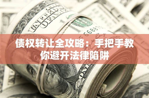 济南债权转让全攻略：手把手教你避开法律陷阱