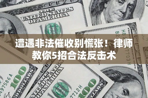 济南遭遇非法催收别慌张！律师教你5招合法反击术