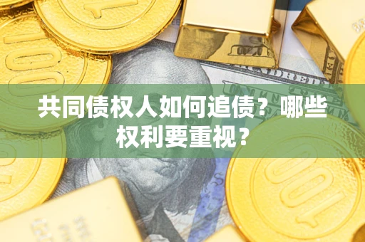 济南共同债权人如何追债？哪些权利要重视？