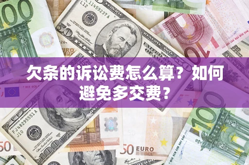 济南欠条的诉讼费怎么算？如何避免多交费？