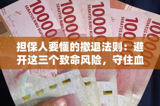 济南担保人要懂的撤退法则：避开这三个致命风险，守住血汗钱