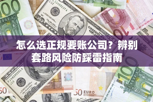 济南怎么选正规要账公司？辨别套路风险防踩雷指南