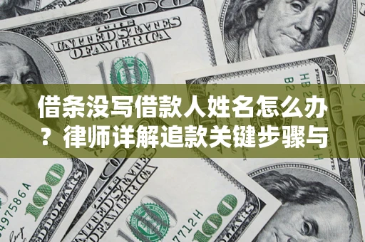 济南借条没写借款人姓名怎么办？律师详解追款关键步骤与证据链构建
