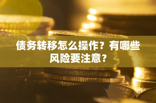 济南债务转移怎么操作？有哪些风险要注意？