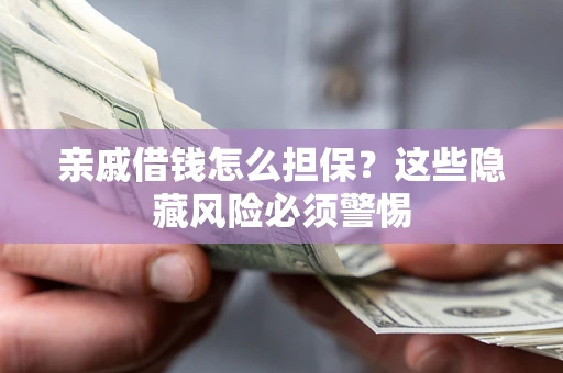 济南亲戚借钱怎么担保？这些隐藏风险必须警惕