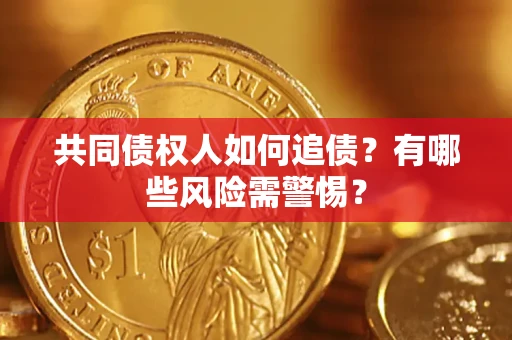 济南共同债权人如何追债？有哪些风险需警惕？