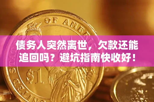 济南债务人突然离世，欠款还能追回吗？避坑指南快收好！