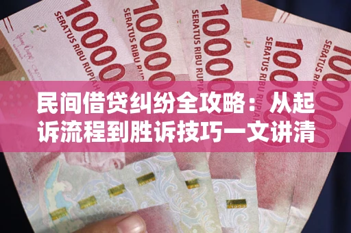 济南民间借贷纠纷全攻略：从起诉流程到胜诉技巧一文讲清