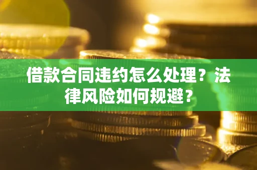 济南借款合同违约怎么处理？法律风险如何规避？