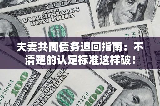 济南夫妻共同债务追回指南：不清楚的认定标准这样破！