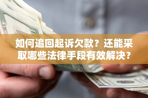 济南如何追回起诉欠款？还能采取哪些法律手段有效解决？