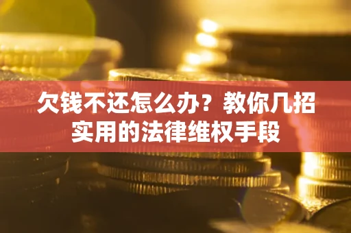 济南欠钱不还怎么办？教你几招实用的法律维权手段