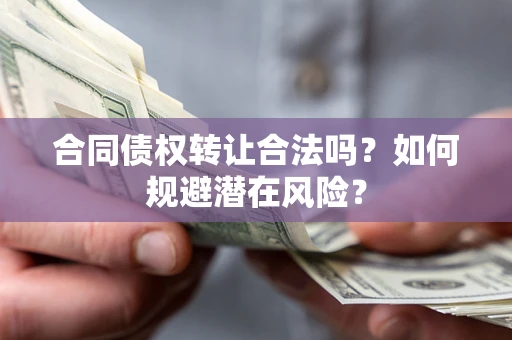 济南合同债权转让合法吗?如何规避潜在风险? 济南合同债权转让合法吗?如何规避潜在风险?