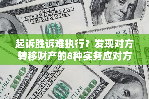 济南起诉胜诉难执行？发现对方转移财产的8种实务应对方案