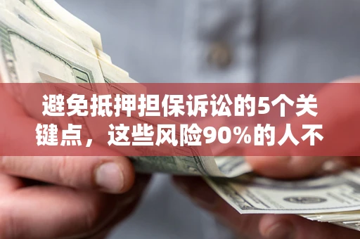 济南避免抵押担保诉讼的5个关键点，这些风险90%的人不知道！