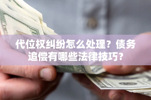 济南代位权纠纷怎么处理？债务追偿有哪些法律技巧？