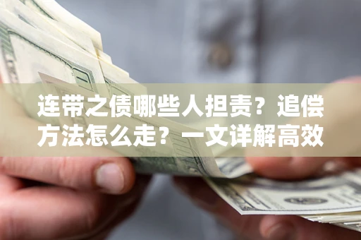 济南连带之债哪些人担责？追偿方法怎么走？一文详解高效维权流程
