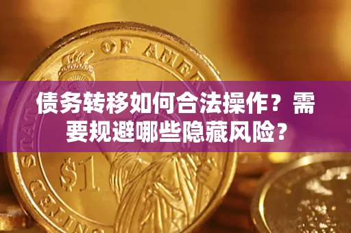 济南债务转移如何合法操作？需要规避哪些隐藏风险？