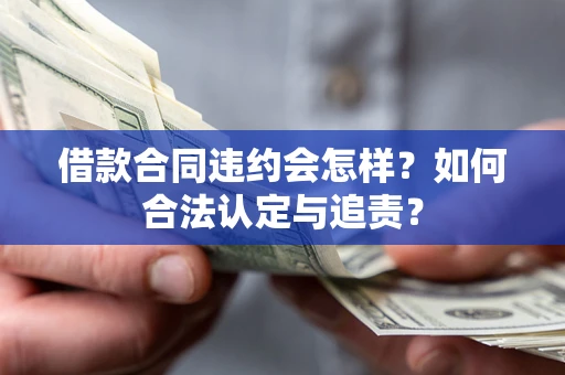 济南借款合同违约会怎样？如何合法认定与追责？