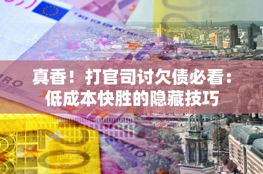 济南真香！打官司讨欠债必看：低成本快胜的隐藏技巧