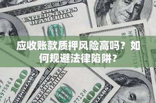 济南应收账款质押风险高吗？如何规避法律陷阱？