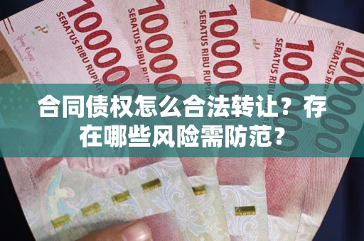 济南合同债权怎么合法转让？存在哪些风险需防范？