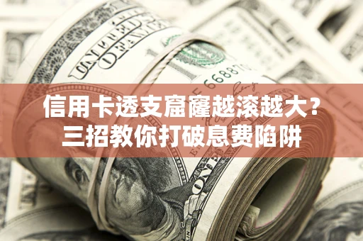 济南信用卡透支窟窿越滚越大？三招教你打破息费陷阱