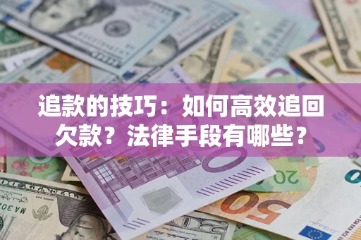 济南追款的技巧：如何高效追回欠款？法律手段有哪些？