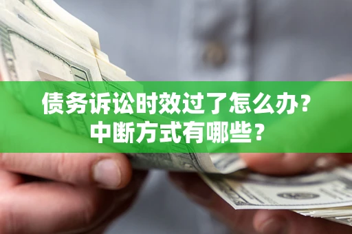 济南债务诉讼时效过了怎么办？中断方式有哪些？
