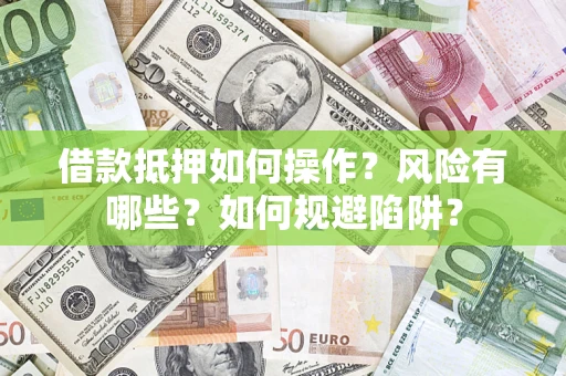 济南借款抵押如何操作?风险有哪些?如何规避陷阱? 济南借款抵押如何操作?风险有哪些?如何规避陷阱?