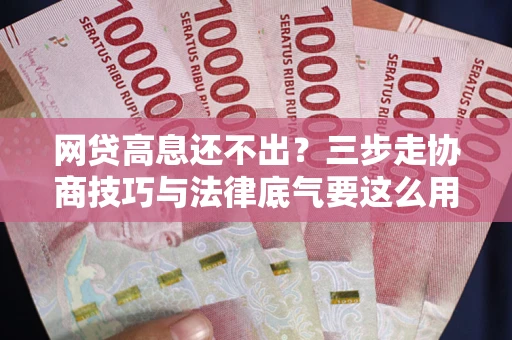 济南网贷高息还不出？三步走协商技巧与法律底气要这么用
