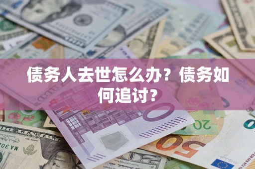 济南债务人去世怎么办？债务如何追讨？