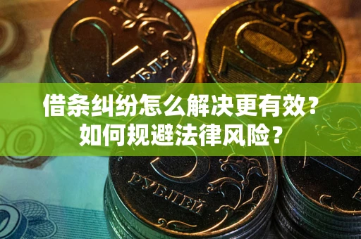 济南借条纠纷怎么解决更有效？如何规避法律风险？