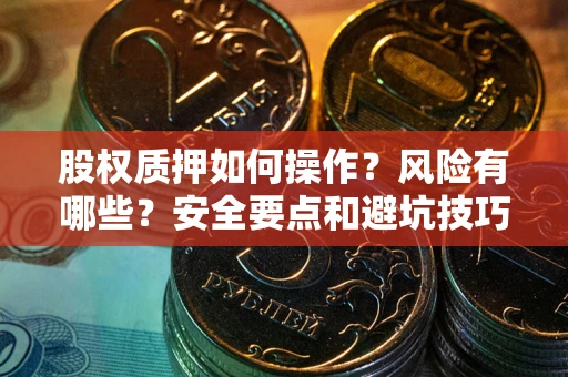 济南股权质押如何操作？风险有哪些？安全要点和避坑技巧？