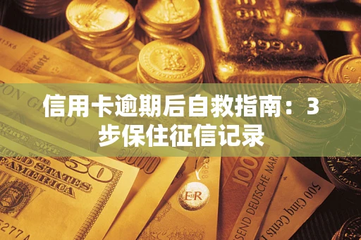 济南信用卡逾期后自救指南：3步保住征信记录