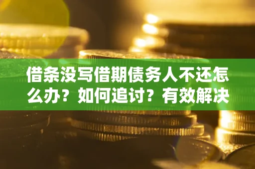济南借条没写借期债务人不还怎么办？如何追讨？有效解决方案！