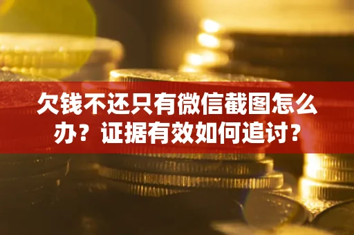 济南欠钱不还只有微信截图怎么办？证据有效如何追讨？