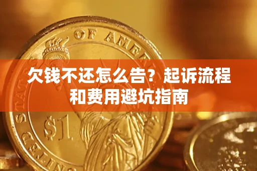 济南欠钱不还怎么告?起诉流程和费用避坑指南 济南欠钱不还怎么告?起诉流程和费用避坑指南