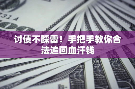 济南讨债不踩雷！手把手教你合法追回血汗钱