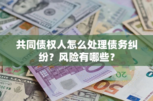 济南共同债权人怎么处理债务纠纷？风险有哪些？