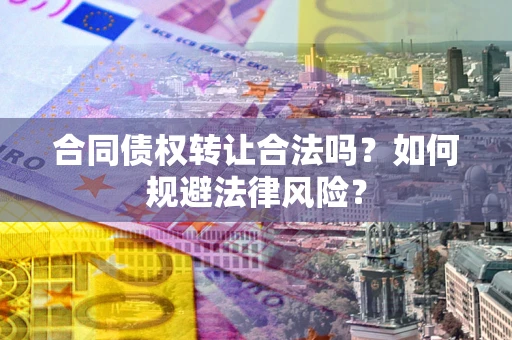 济南合同债权转让合法吗？如何规避法律风险？