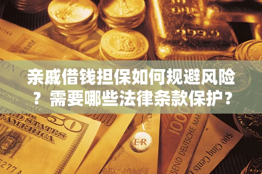济南亲戚借钱担保如何规避风险？需要哪些法律条款保护？
