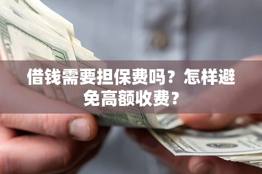 济南借钱需要担保费吗？怎样避免高额收费？
